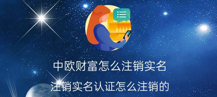 中欧财富怎么注销实名 注销实名认证怎么注销的？